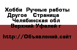 Хобби. Ручные работы Другое - Страница 2 . Челябинская обл.,Верхний Уфалей г.